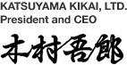 KATSUYAMA KIKAI,LTD. President and CEO ,Goro Kimura